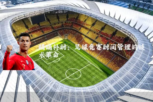 精确补时：足球竞赛时间管理的技术革命