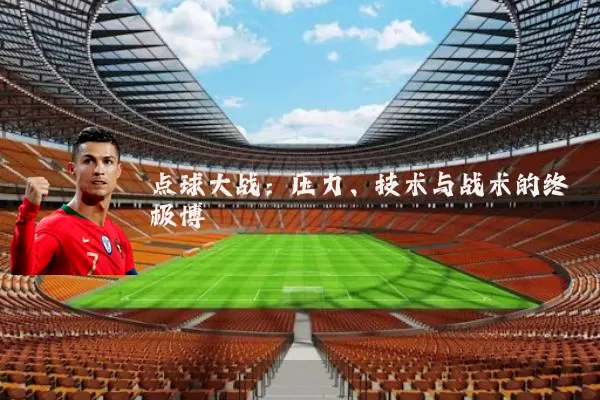 点球大战：压力、技术与战术的终极博弈