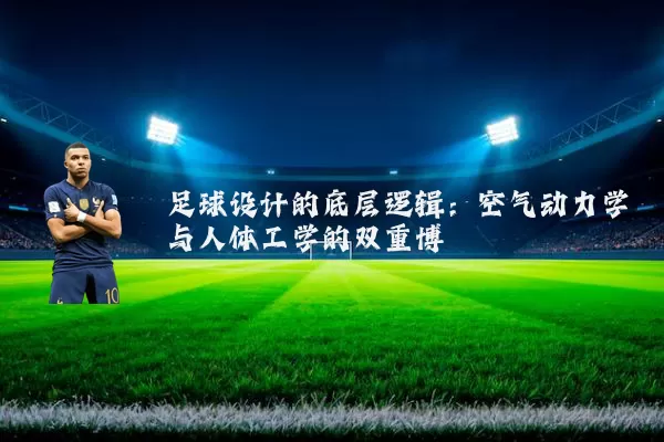 足球设计的底层逻辑：空气动力学与人体工学的双重博弈
