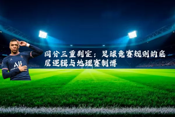 同分三重判定:足球竞赛规则的底层逻辑与地理赛制博弈