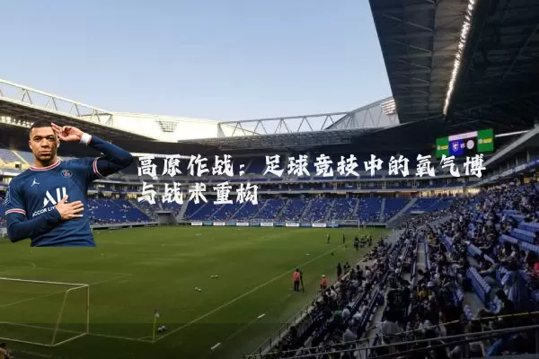 高原作战：足球竞技中的氧气博弈与战术重构