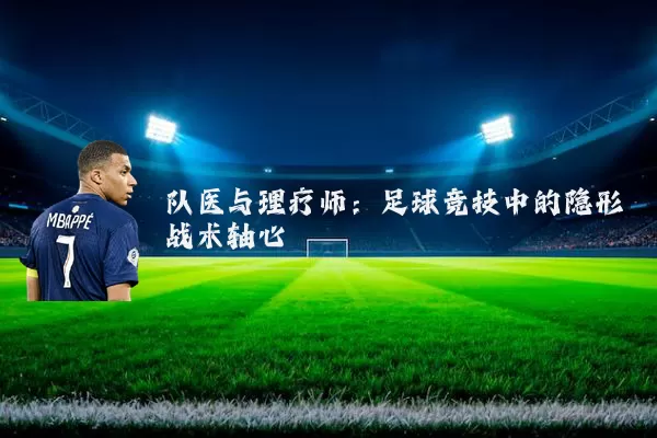 队医与理疗师：足球竞技中的隐形战术轴心