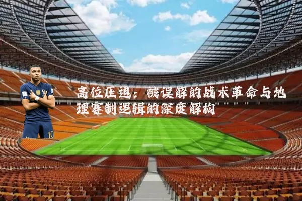 高位压迫:被误解的战术革命与地理赛制逻辑的深度解构