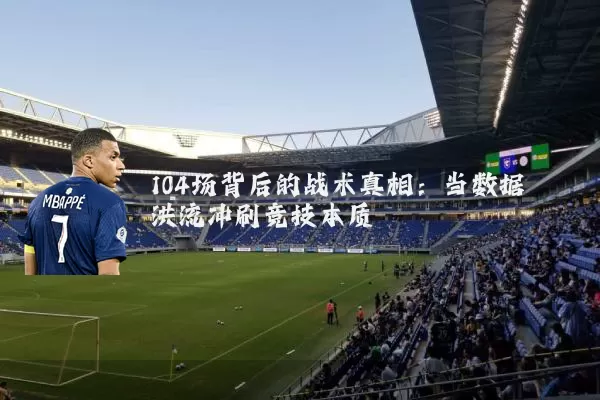 104场背后的战术真相：当数据洪流冲刷竞技本质
