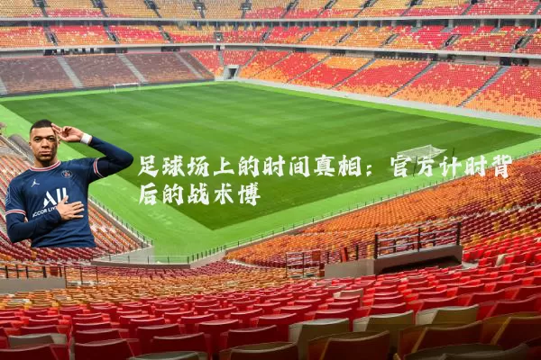 足球场上的时间真相:官方计时背后的战术博弈
