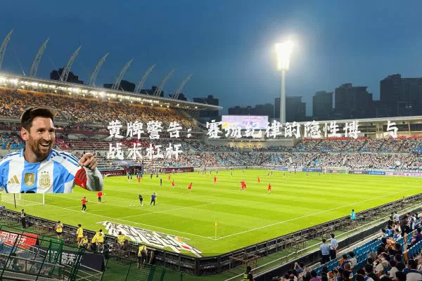 黄牌警告:赛场纪律的隐性博弈与战术杠杆