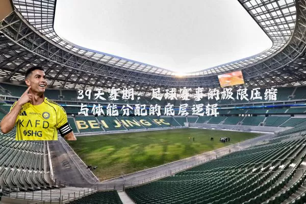 39天赛期:足球赛事的极限压缩与体能分配的底层逻辑