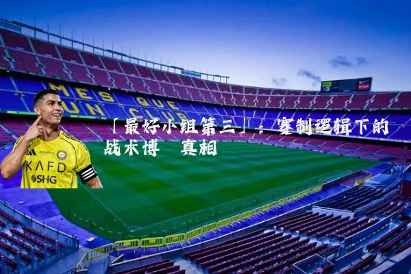 「最好小组第三」:赛制逻辑下的战术博弈真相