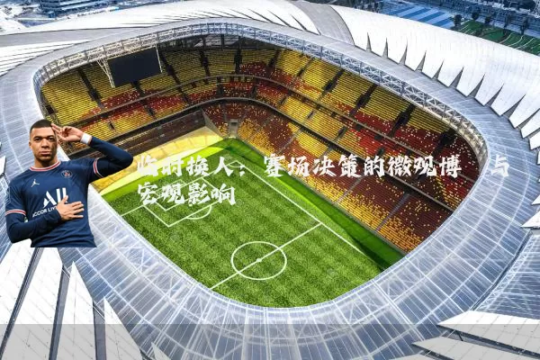 临时换人：赛场决策的微观博弈与宏观影响