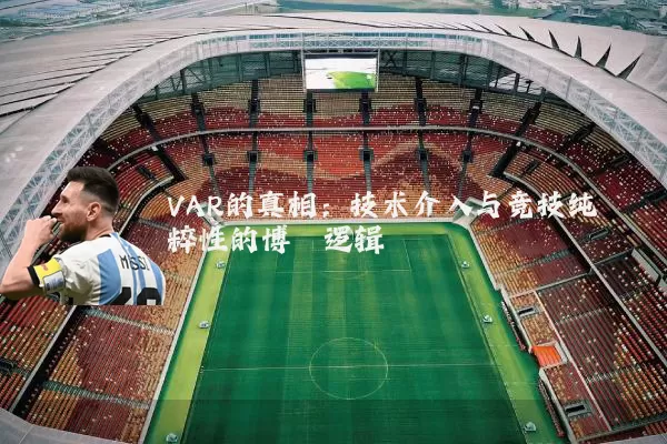 VAR的真相:技术介入与竞技纯粹性的博弈逻辑