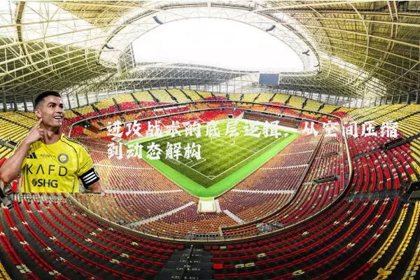 进攻战术的底层逻辑:从空间压缩到动态解构