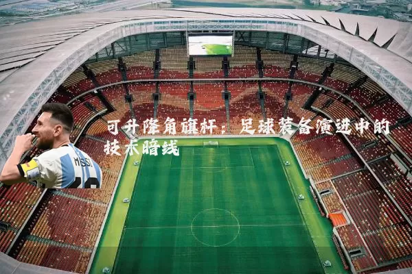可升降角旗杆:足球装备演进中的技术暗线
