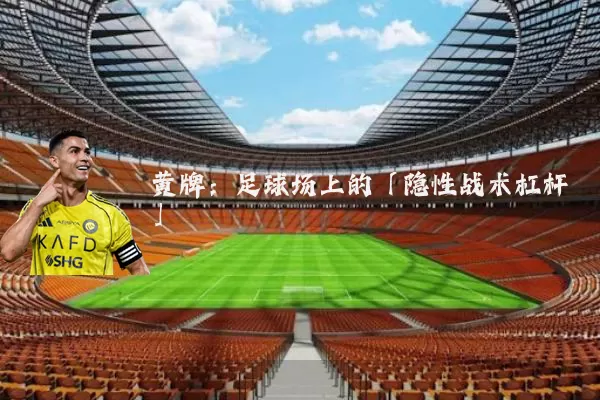 黄牌：足球场上的「隐性战术杠杆」