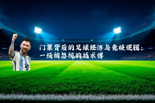 门票背后的足球经济与竞技逻辑:一场被忽视的战术博弈