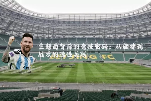 主题曲背后的竞技密码:从旋律到战术的隐性关联