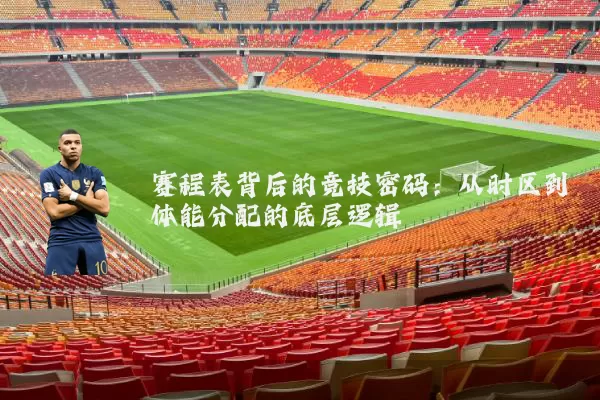 赛程表背后的竞技密码：从时区到体能分配的底层逻辑