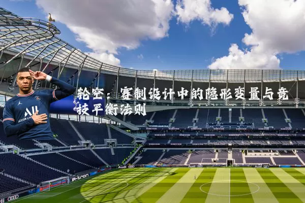 轮空:赛制设计中的隐形变量与竞技平衡法则