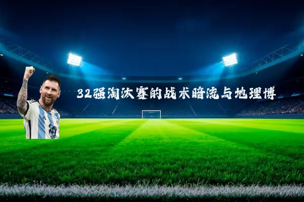 32强淘汰赛的战术暗流与地理博弈