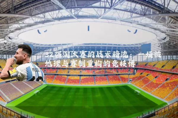 32强淘汰赛的战术暗流:一场被地理与赛制重构的竞技博弈