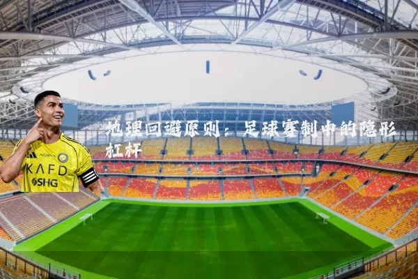 地理回避原则:足球赛制中的隐形杠杆