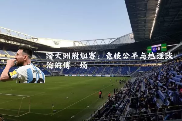 跨大洲附加赛:竞技公平与地理政治的博弈场