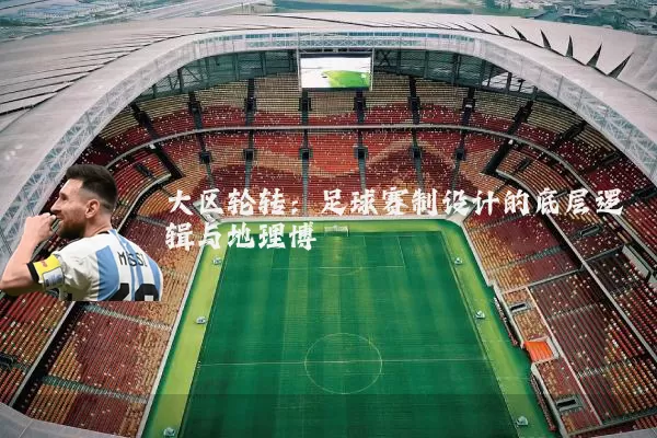 大区轮转:足球赛制设计的底层逻辑与地理博弈