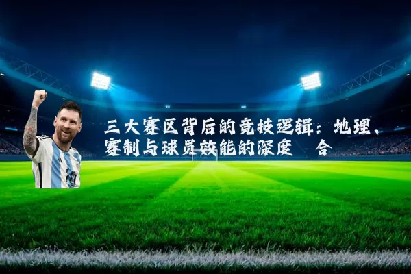 三大赛区背后的竞技逻辑：地理、赛制与球员效能的深度耦合