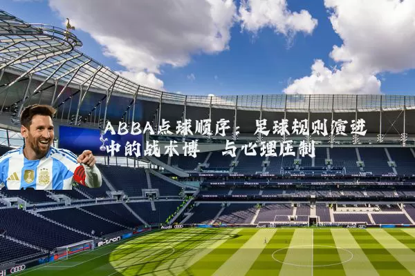 ABBA点球顺序:足球规则演进中的战术博弈与心理压制