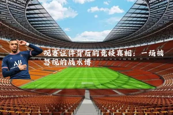 观赛证件背后的竞技真相：一场被忽视的战术博弈