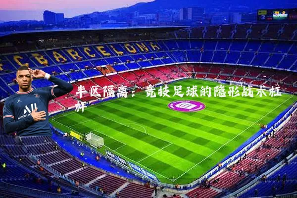 半区隔离:竞技足球的隐形战术杠杆