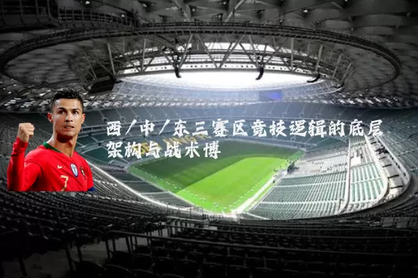 西/中/东三赛区竞技逻辑的底层架构与战术博弈