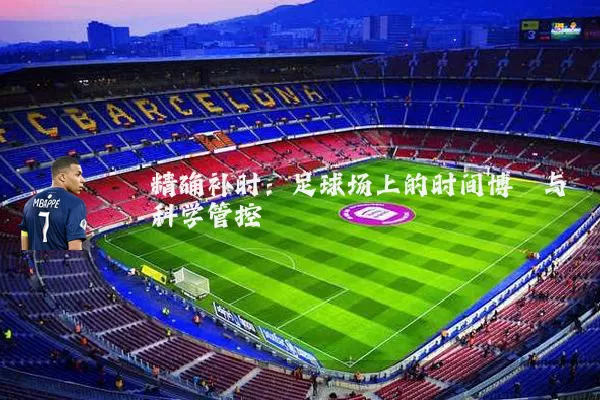 精确补时:足球场上的时间博弈与科学管控