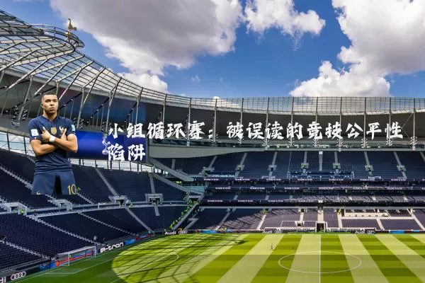 小组循环赛:被误读的竞技公平性陷阱